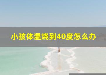 小孩体温烧到40度怎么办