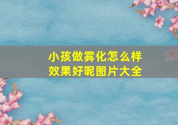 小孩做雾化怎么样效果好呢图片大全