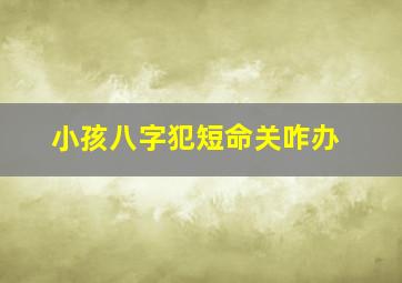 小孩八字犯短命关咋办