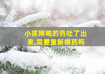 小孩刚喝的药吐了出来,需要重新喂药吗