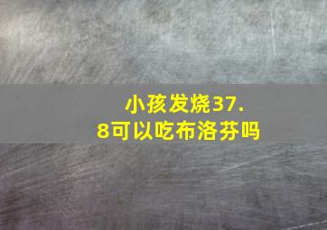 小孩发烧37.8可以吃布洛芬吗