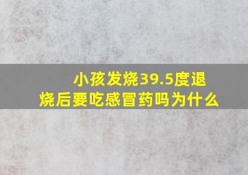 小孩发烧39.5度退烧后要吃感冒药吗为什么