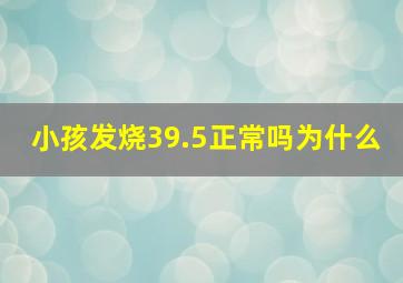 小孩发烧39.5正常吗为什么