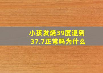 小孩发烧39度退到37.7正常吗为什么