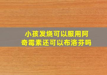 小孩发烧可以服用阿奇霉素还可以布洛芬吗