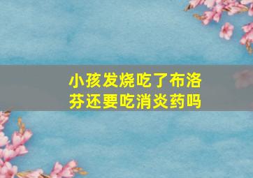 小孩发烧吃了布洛芬还要吃消炎药吗