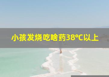 小孩发烧吃啥药38℃以上