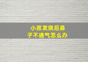 小孩发烧后鼻子不通气怎么办