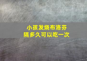 小孩发烧布洛芬隔多久可以吃一次