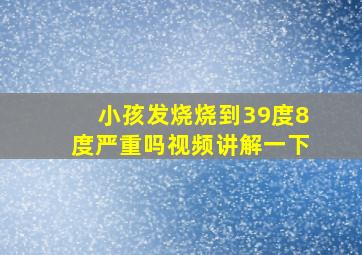 小孩发烧烧到39度8度严重吗视频讲解一下