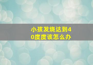 小孩发烧达到40度度该怎么办