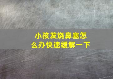 小孩发烧鼻塞怎么办快速缓解一下