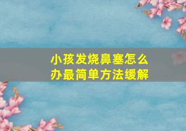 小孩发烧鼻塞怎么办最简单方法缓解