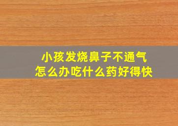 小孩发烧鼻子不通气怎么办吃什么药好得快