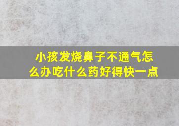 小孩发烧鼻子不通气怎么办吃什么药好得快一点