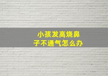 小孩发高烧鼻子不通气怎么办