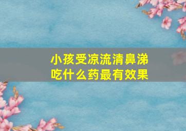 小孩受凉流清鼻涕吃什么药最有效果