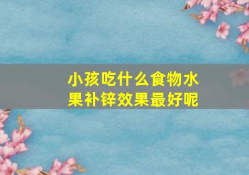 小孩吃什么食物水果补锌效果最好呢