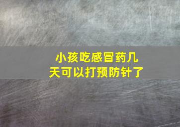 小孩吃感冒药几天可以打预防针了