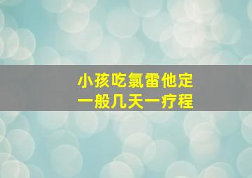 小孩吃氯雷他定一般几天一疗程