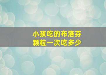 小孩吃的布洛芬颗粒一次吃多少