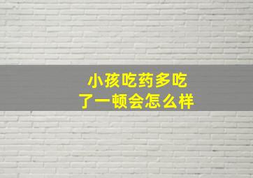 小孩吃药多吃了一顿会怎么样