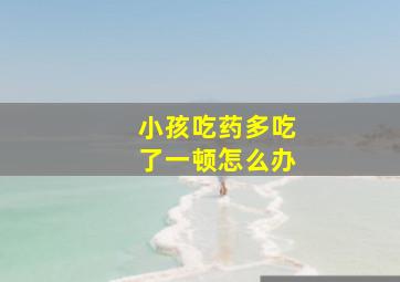 小孩吃药多吃了一顿怎么办