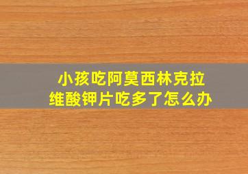 小孩吃阿莫西林克拉维酸钾片吃多了怎么办