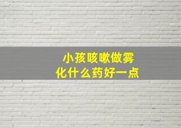 小孩咳嗽做雾化什么药好一点