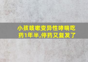 小孩咳嗽变异性哮喘吃药1年半,停药又复发了