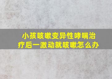 小孩咳嗽变异性哮喘治疗后一激动就咳嗽怎么办