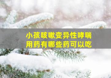 小孩咳嗽变异性哮喘用药有哪些药可以吃