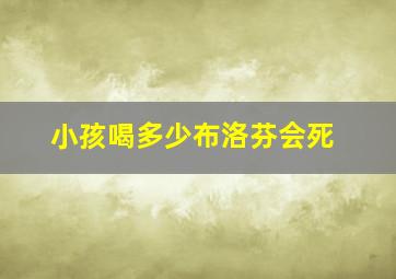 小孩喝多少布洛芬会死