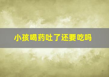 小孩喝药吐了还要吃吗