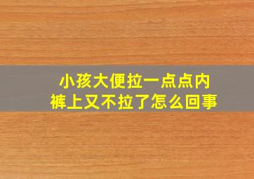 小孩大便拉一点点内裤上又不拉了怎么回事