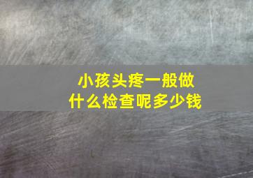 小孩头疼一般做什么检查呢多少钱