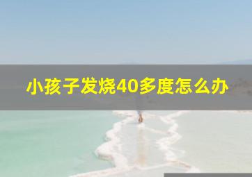 小孩子发烧40多度怎么办