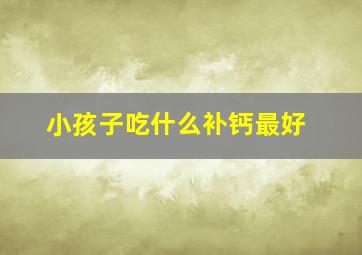 小孩子吃什么补钙最好