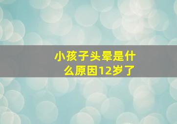 小孩子头晕是什么原因12岁了