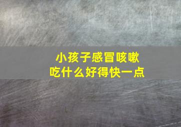 小孩子感冒咳嗽吃什么好得快一点