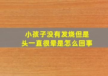 小孩子没有发烧但是头一直很晕是怎么回事