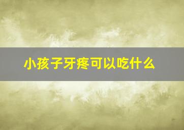 小孩子牙疼可以吃什么