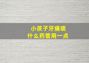 小孩子牙痛喷什么药管用一点