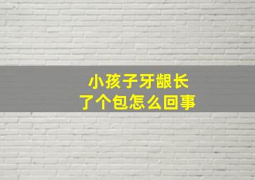 小孩子牙龈长了个包怎么回事