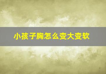 小孩子胸怎么变大变软