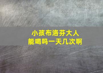 小孩布洛芬大人能喝吗一天几次啊