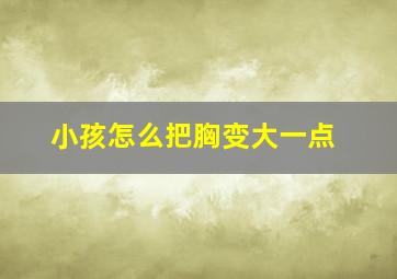 小孩怎么把胸变大一点