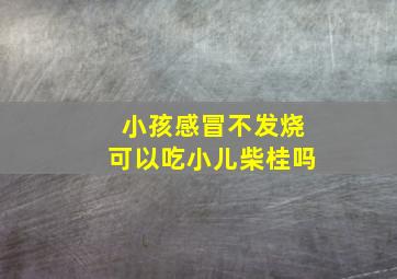 小孩感冒不发烧可以吃小儿柴桂吗