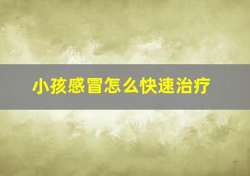 小孩感冒怎么快速治疗