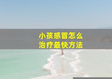 小孩感冒怎么治疗最快方法